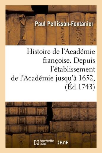 Couverture du livre « Histoire de l'Académie françoise. Depuis l'établissement de l'Académie jusqu'à 1652, (Éd.1743) » de Pellisson-Fontanier aux éditions Hachette Bnf