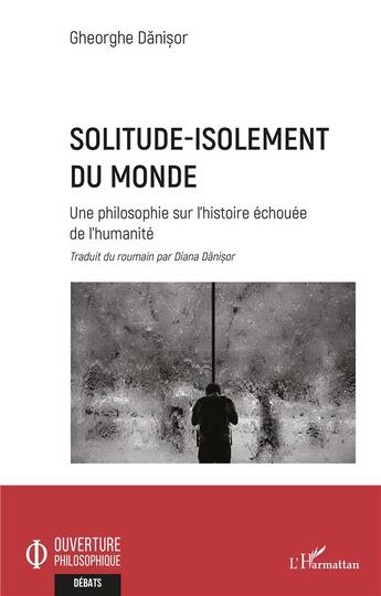 Couverture du livre « Solitude-isolement du monde : une philosophie sur l'histoire échouée de l'humanité » de Gheorghe Danisor aux éditions L'harmattan