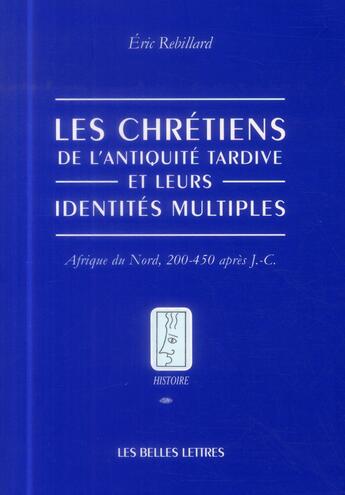 Couverture du livre « Les chrétiens et leurs identités multiples ; 200-450 ap. J.-C. » de Eric Rebillard aux éditions Belles Lettres