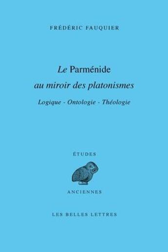 Couverture du livre « La parménide au miroir des platonismes ; logique, ontologie, théologie » de Frederic Fauquier aux éditions Belles Lettres