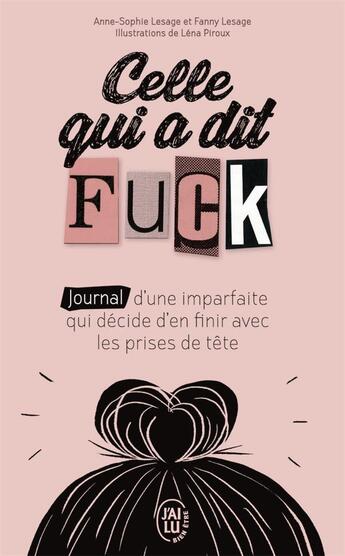 Couverture du livre « Celle qui a dit fuck ; journal d'une imparfaite qui décide d'en finir avec les prises de tête » de Anne-Sophie Lesage et Fanny Lesage et Ena Piroux aux éditions J'ai Lu