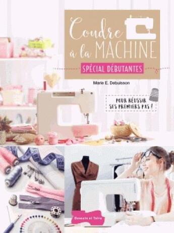 Couverture du livre « Coudre à la machine spécial débutantes » de Marie Debuisson aux éditions Dessain Et Tolra