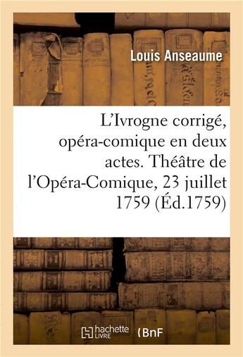 Couverture du livre « L'ivrogne corrige, opera-comique en deux actes - theatre de l'opera-comique de la foire saint-lauren » de Anseaume aux éditions Hachette Bnf