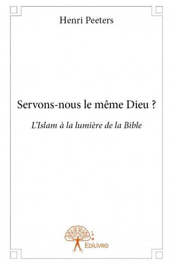 Couverture du livre « Servons-nous le même Dieu ? l'Islam à la lumière de la Bible » de Peeters Henri aux éditions Edilivre