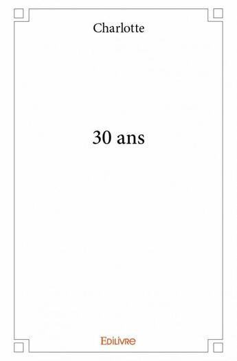 Couverture du livre « 30 ans » de Charlotte aux éditions Edilivre