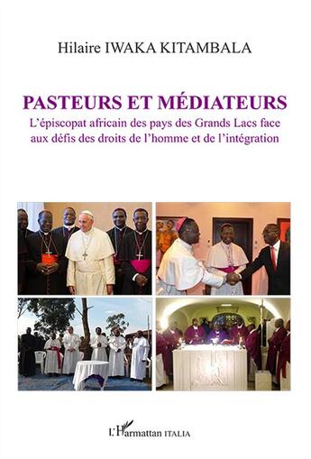 Couverture du livre « Pasteurs et médiateurs ; l'épiscopat africain des pays des Grands Lacs face aux défis des droits de ll'homme et de l'intégration » de Hilaire Iwaka Kitambala aux éditions L'harmattan