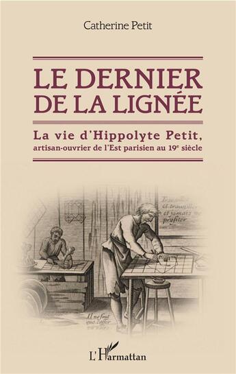 Couverture du livre « Le dernier de la lignée ; la vie d'Hippolyte Petit, artisan-ouvrier de l'est parisien au 19e siècle » de Catherine Petit aux éditions L'harmattan