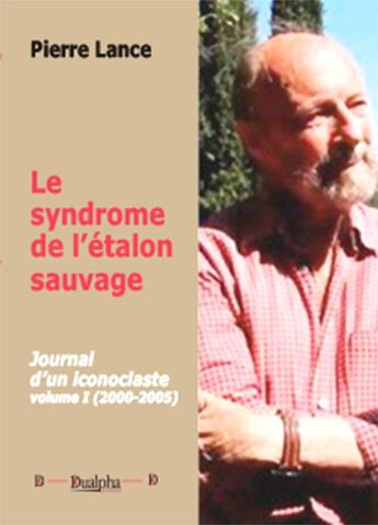 Couverture du livre « Le syndrome de l'étalon sauvage Tome 1 ; journal d'un iconoclaste (200-2005) » de Pierre Lance aux éditions Dualpha