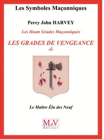 Couverture du livre « Les symboles maçonniques : les hauts grades maçonniques ; les grades de vengeance ; le maître élu des Neuf » de Percy John Harvey aux éditions Maison De Vie