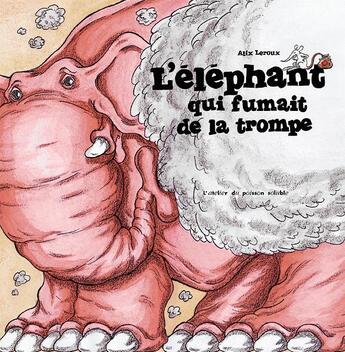 Couverture du livre « L'éléphant qui fumait de la trompe » de Alix Leroux aux éditions Atelier Du Poisson Soluble