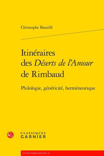 Couverture du livre « Itinéraires des Déserts de l'Amour de Rimbaud ; philologie, généricité, herméneutique » de Christophe Bataille aux éditions Classiques Garnier