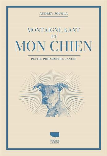 Couverture du livre « Montaigne, Kant et mon chien : petite philosophie canine » de Jougla Audrey aux éditions Delachaux & Niestle