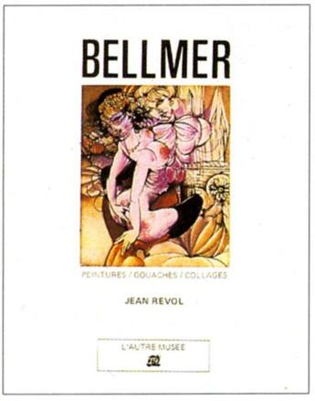 Couverture du livre « Bellmer - peintures, gouaches, collages » de Jean Revol aux éditions La Difference