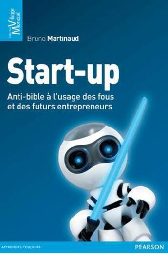 Couverture du livre « Start-up ; anti-bible à l'usage des fous et des futurs entrepreneurs » de Bruno Martinaud aux éditions Pearson