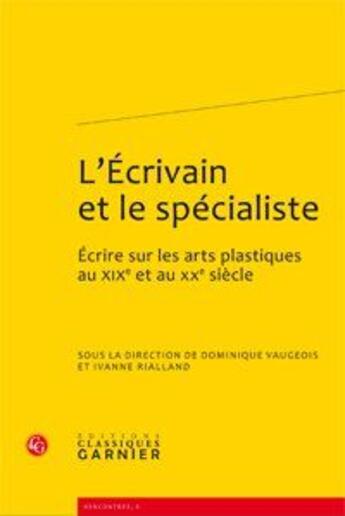 Couverture du livre « L'écrivain et le spécialiste ; écrire sur les arts plastiques au XIXe et au XXe siècle » de Dominique Vaugeois et Ivanne Rialland aux éditions Classiques Garnier