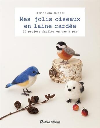 Couverture du livre « Mes jolis oiseaux en laine cardée ; 30 projets faciles en pas à pas » de Sachiko Susa aux éditions Rustica