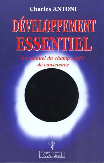 Couverture du livre « Développement essentiel ; le manuel du champ unifié de conscience » de Charles Antoni aux éditions L'originel Charles Antoni