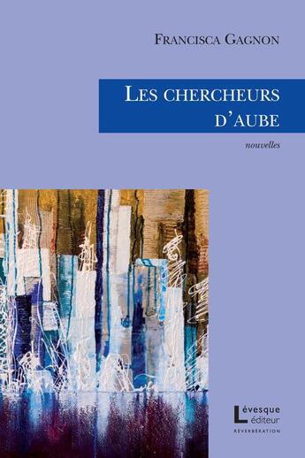 Couverture du livre « Les chercheurs d'aube » de Gagnon Francisca aux éditions Levesque Editeur