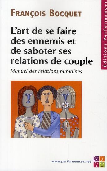 Couverture du livre « L'art de se faire des ennnemis et de saboter ses relations de couple ; manuel des relations humaines » de Francois Bocquet aux éditions Performances