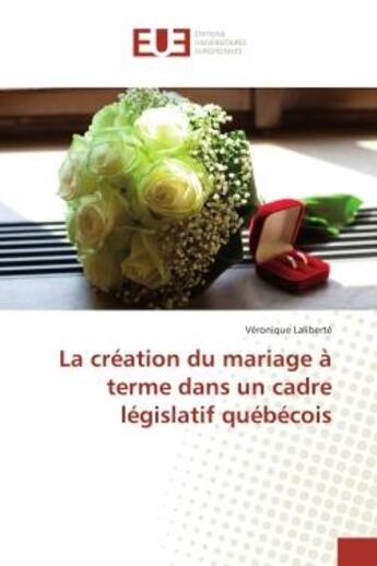 Couverture du livre « La creation du mariage a terme dans un cadre legislatif quebecois » de Laliberte Veronique aux éditions Editions Universitaires Europeennes