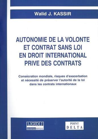 Couverture du livre « Autonomie de la volonté et contrat sans loi en droit international privé des contrats ; consécration mondiale, risques d'exacerbation et nécessité de préservier l'autorité de la loi dans les contrats internationaux » de Walid J. Kassir aux éditions Editions Delta