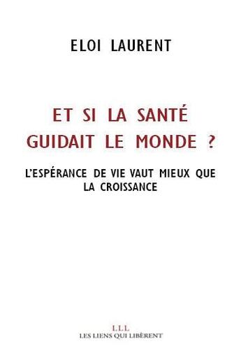 Couverture du livre « Et si la santé guidait le monde ? l'espérance de vie vaut mieux que la croissance » de Eloi Laurent aux éditions Les Liens Qui Liberent