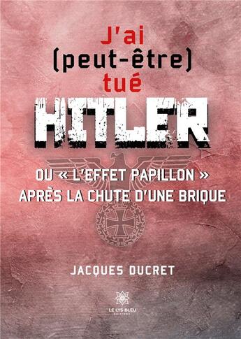 Couverture du livre « J'ai (peut-être) tué Hitler ou l'effet papillon après la chute d'une brique » de Ducret Jacques aux éditions Le Lys Bleu