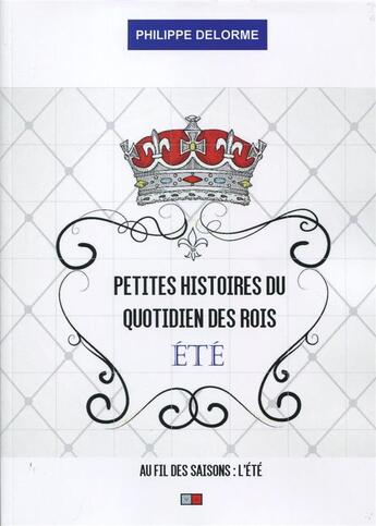 Couverture du livre « Petites histoires du quotidien des rois ; été » de Philippe Delorme aux éditions Va Press