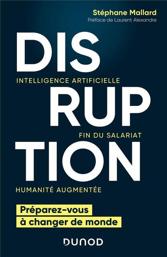 Couverture du livre « Disruption ; intelligence artificielle, fin du salariat, humanité augmentée ; préparez-vous à changer de monde » de Stephane Mallard aux éditions Dunod