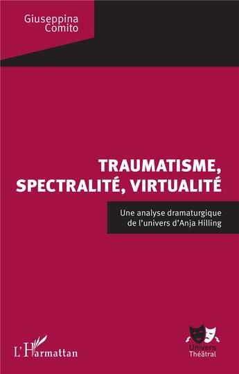 Couverture du livre « Traumatisme, spectralité, virtualité : une analyse dramaturgique de l'univers d'Anja Hilling » de Giuseppina Comito aux éditions L'harmattan