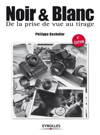 Couverture du livre « Noir et blanc, de la prise de vue au tirage (4e édition) » de Philippe Bachelier aux éditions Eyrolles