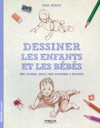 Couverture du livre « Dessiner les enfants et les bébés ; une méthode simple pour apprendre à dessiner » de Mark Bergin aux éditions Eyrolles