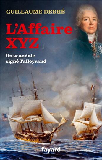 Couverture du livre « L'affaire XYZ : quand Talleyrand provoqua une guerre entre la France et les Etats-Unis » de Guillaume Debre aux éditions Fayard