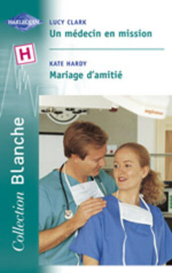 Couverture du livre « Un Medecin En Mission ; Mariage D'Amitie » de Lucy Clark et Kate Hardy aux éditions Harlequin