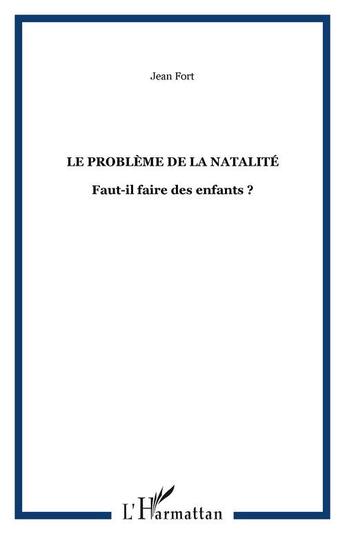 Couverture du livre « Le problème de la natalité ; faut-il faire des enfants ? » de Jean Fort aux éditions Editions L'harmattan