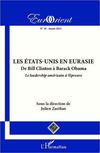 Couverture du livre « Revue eurorient t.39 : les Etats-Unis en Eurasie ; de Bill Clinton à Barack Obama ; le leadership américain à l'épreuve » de Eurorient aux éditions Editions L'harmattan