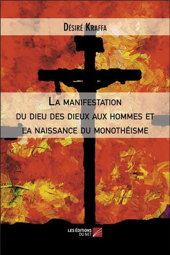 Couverture du livre « La manifestation du dieu des dieux aux hommes et la naissance du monothéisme » de Desire Kraffa aux éditions Editions Du Net