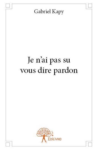 Couverture du livre « Je n'ai pas su vous dire pardon » de Gabriel Kapy aux éditions Edilivre