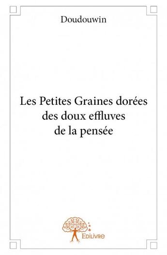 Couverture du livre « Les petites graines dorées des doux effluves de la pensée » de Doudouwin aux éditions Edilivre