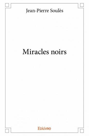 Couverture du livre « Miracles noirs » de Jean-Pierre Soules aux éditions Edilivre