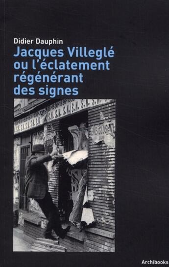 Couverture du livre « Jacques Villeglé ou l'éclatement régénérant des signes » de Didier Dauphin aux éditions Archibooks