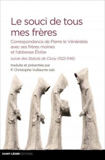 Couverture du livre « Le souci de tous mes frères ; correspondance de Pierre le Vénérable avec ses frères moines et l'abbesse Eloïse ; les statuts de Cluny (1122-1146) » de Christophe Vuillaume aux éditions Saint-leger