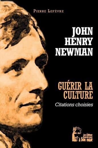 Couverture du livre « Guérir la culture : John Henry Newman ; citations choisies » de Pierre Lefevre aux éditions R.a. Image