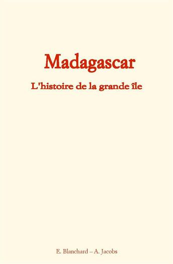 Couverture du livre « Madagascar ; l'histoire de la grande île » de Alfred Jacobs et E. Blanchard aux éditions Le Mono