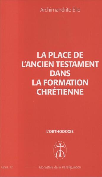 Couverture du livre « La place de l'ancien testament dans la formation des chretiens - opus. 12 » de Elie Archimandrite aux éditions Monastere De La Transfiguration