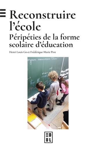 Couverture du livre « Reconstruire l'école : Péripéties de la forme scolaire d'éducation » de Henri-Louis Go et Frederique-Marie Prot aux éditions Edul