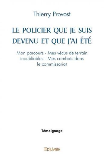 Couverture du livre « Le policier que je suis devenu et que j'ai ete - mon parcours - mes vecus de terrain inoubliables - » de Thierry Provost aux éditions Edilivre