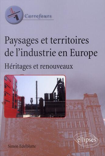 Couverture du livre « Paysages et territoires de l'industrie en Europe ; héritages et renouveaux » de Simon Edelblutte aux éditions Ellipses