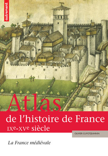 Couverture du livre « Atlas de l'histoire de France IXe-XVe siècle » de Olivier Guyot Jeannin aux éditions Autrement