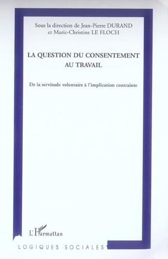 Couverture du livre « La question du consentement au travail ; de la servitude volontaire à l'implication contrainte » de Jean-Pierre Durand et Marie-Christine Le Floch aux éditions L'harmattan